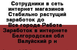 Сотрудники в сеть интернет магазинов. Стабильно растущий заработок до 40 000... - Все города Работа » Заработок в интернете   . Белгородская обл.,Валуйский р-н